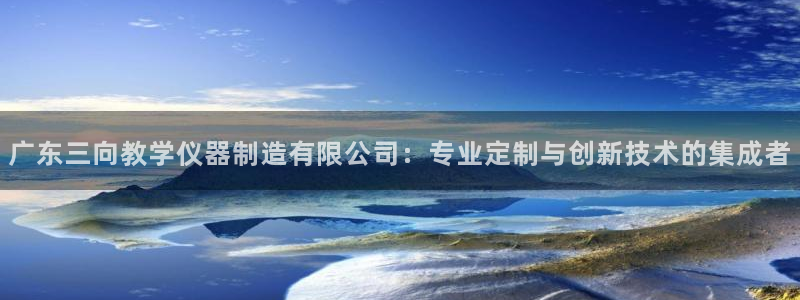 cq9电子辅助脚本：广东三向教学仪器制造有限公司：专业定制与