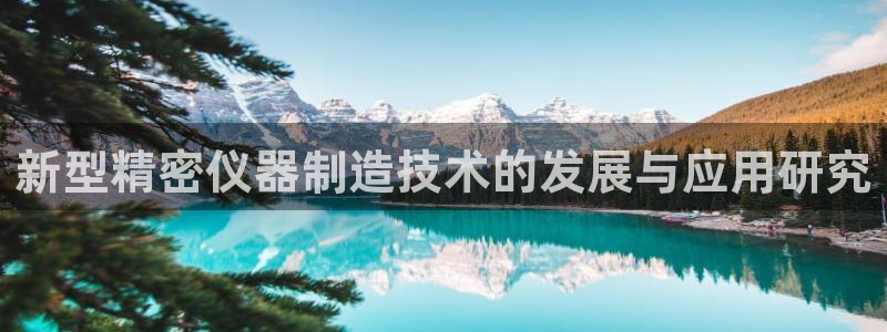 cq9电子开户注册平台：新型精密仪器制造技术的发展与应用研究