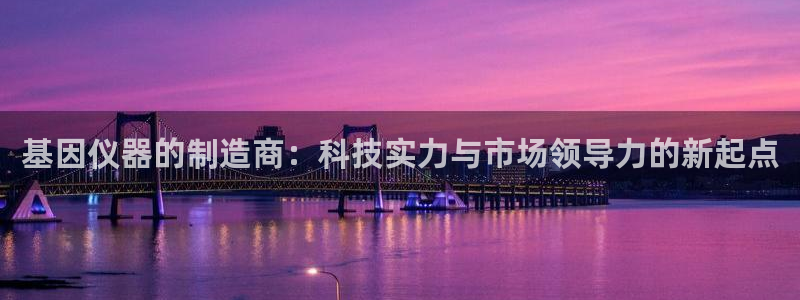 cq9电子技巧：基因仪器的制造商：科技实力与市场领导力的新起