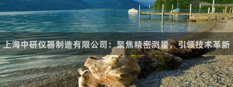 cq9传奇电子免费试玩：上海中研仪器制造有限公司：聚焦精密测