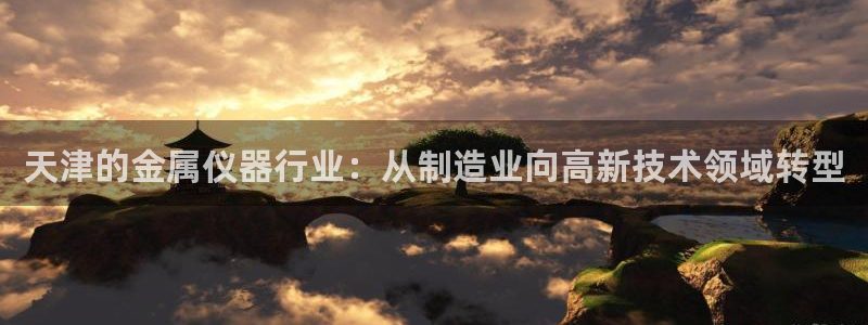 CQ9电子坑人：天津的金属仪器行业：从制造业向高新技术领域转