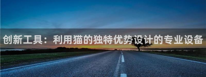 新威尼斯CQ9电子：创新工具：利用猫的独特优势设计的专业设备