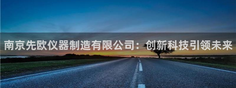 cq9电子钢琴：南京先欧仪器制造有限公司：创新科技引领未来