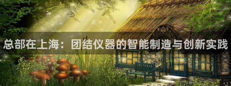 cq9电子app：总部在上海：团结仪器的智能制造与创新实践