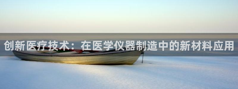 cq9电子游戏模板：创新医疗技术：在医学仪器制造中的新材料应