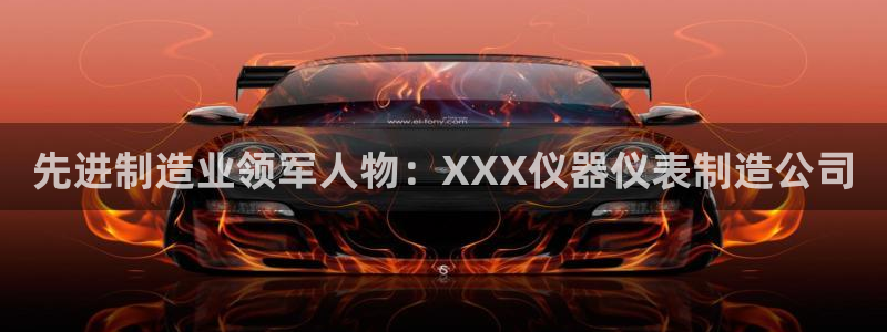 cq9电子平台背景：先进制造业领军人物：XXX仪器仪表制造公