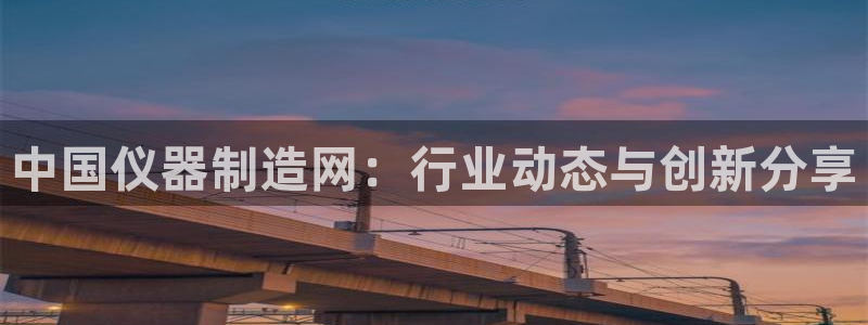 cq9电子变色龙：中国仪器制造网：行业动态与创新分享