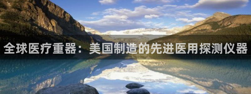 cq9传奇电子投注技巧：全球医疗重器：美国制造的先进医用探测