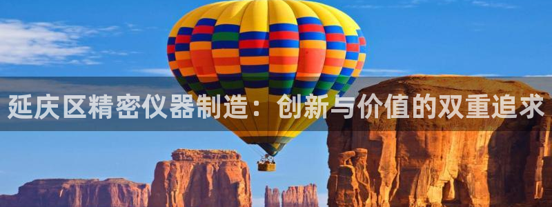 cq9电子游戏官方：延庆区精密仪器制造：创新与价值的双重追求