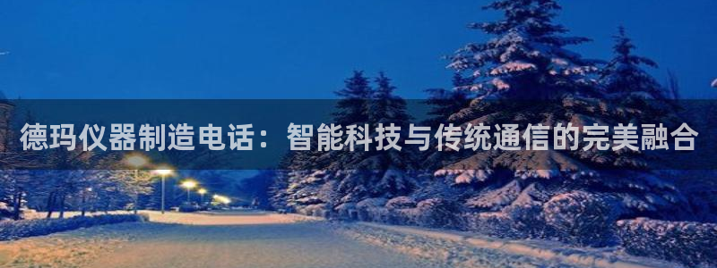 vns电子cq9：德玛仪器制造电话：智能科技与传统通信的完美