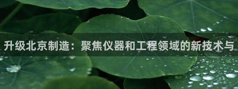 cq9电子雪之吻：升级北京制造：聚焦仪器和工程领域的新技术与