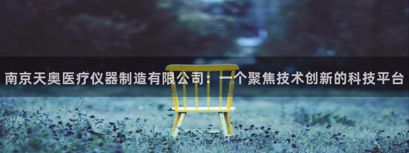 cq9电子游艺漏洞：南京天奥医疗仪器制造有限公司：一个聚焦技