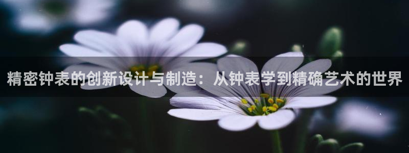 cq9传奇电子舞曲：精密钟表的创新设计与制造：从钟表学到精确