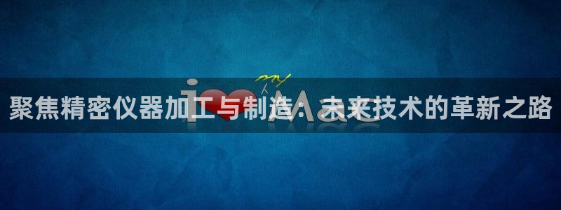 CQ9电子官网98db：聚焦精密仪器加工与制造：未来技术的革