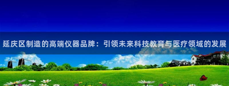 cq9宙斯电子免费试玩：延庆区制造的高端仪器品牌：引领未来科