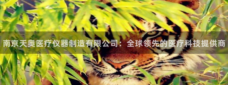 cq9电子游戏直播：南京天奥医疗仪器制造有限公司：全球领先的