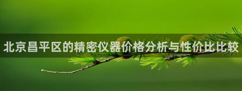 cq9电子跳高高诀窍：北京昌平区的精密仪器价格分析与性价比比