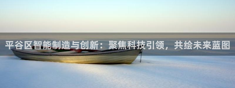 CQ9有什么好玩电子：平谷区智能制造与创新：聚焦科技引领，共