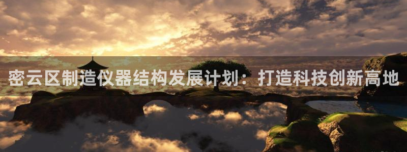 cq9跳高高电子游戏：密云区制造仪器结构发展计划：打造科技创