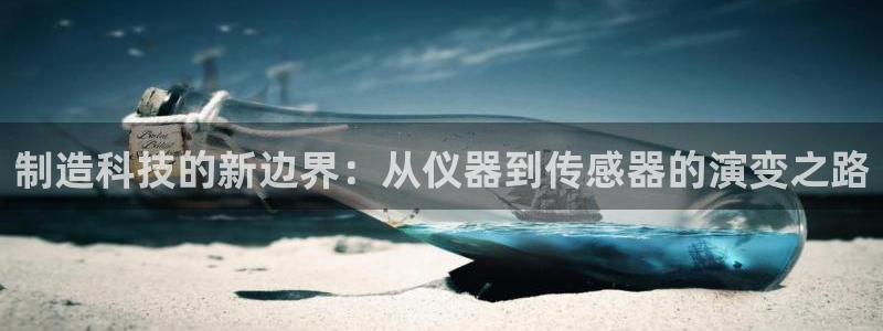 cq9电子飞天财神：制造科技的新边界：从仪器到传感器的演变之