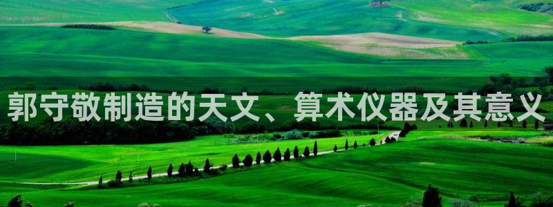 cq9电子雷神之锤：郭守敬制造的天文、算术仪器及其意义