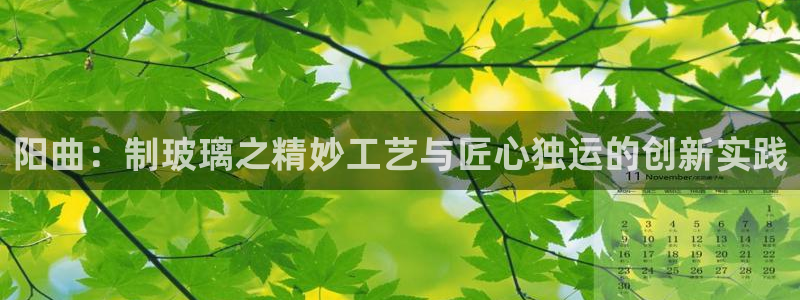 cq9电子新闻动态：阳曲：制玻璃之精妙工艺与匠心独运的创新实