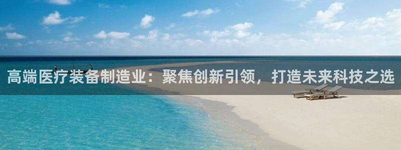 cq9电子属于哪个公司：高端医疗装备制造业：聚焦创新引领，打