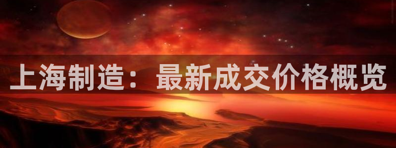 cq9电子传奇试玩：上海制造：最新成交价格概览