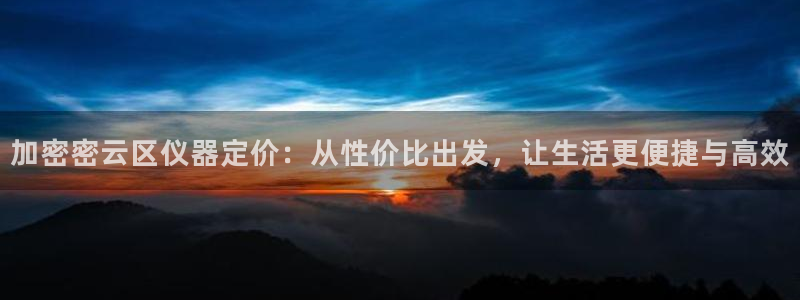 cq9电子狐玩法：加密密云区仪器定价：从性价比出发，让生活更