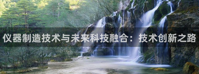 cq9电子冰雪女王：仪器制造技术与未来科技融合：技术创新之路