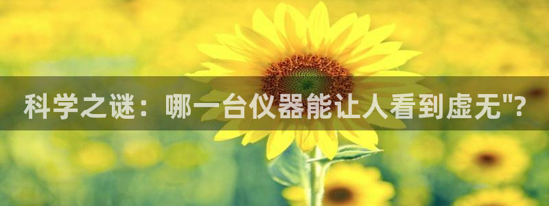 台北cq9传奇电子总部：科学之谜：哪一台仪器能让人看到虚无\
