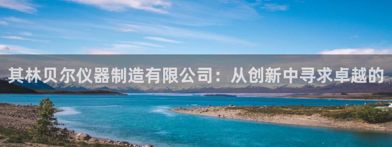 CQ9电子火之女王：其林贝尔仪器制造有限公司：从创新中寻求卓