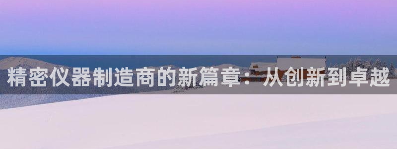 关于cq9电子加难程序：精密仪器制造商的新篇章：从创新到卓越