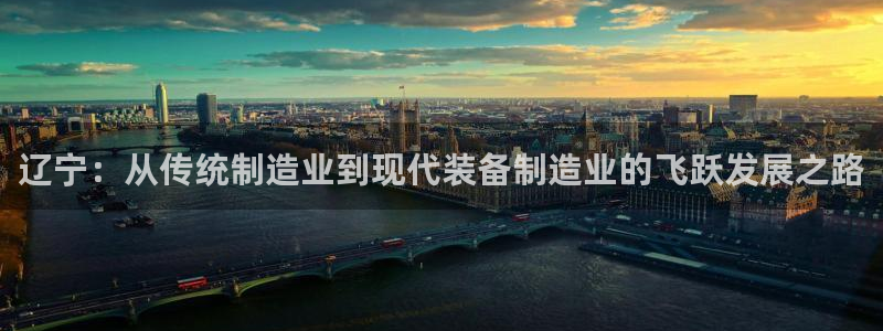 cq9电子首页平台：辽宁：从传统制造业到现代装备制造业的飞跃