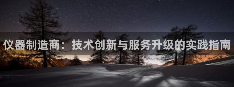 CQ9传奇电子蹦迪：仪器制造商：技术创新与服务升级的实践指南