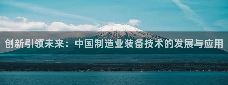 cq9电子有多假：创新引领未来：中国制造业装备技术的发展与应