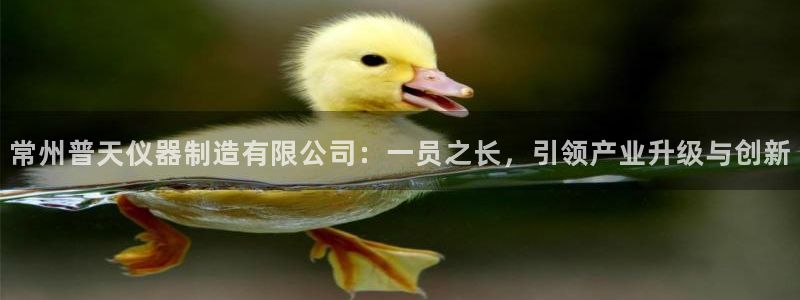 cq9电子游戏在线：常州普天仪器制造有限公司：一员之长，引领