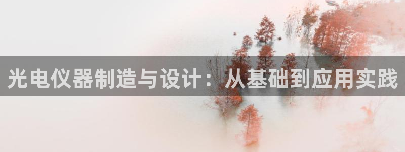 cq9电子维护后好打吗：光电仪器制造与设计：从基础到应用实践