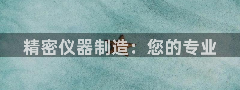 传奇电子cq9青龙出海：精密仪器制造：您的专业