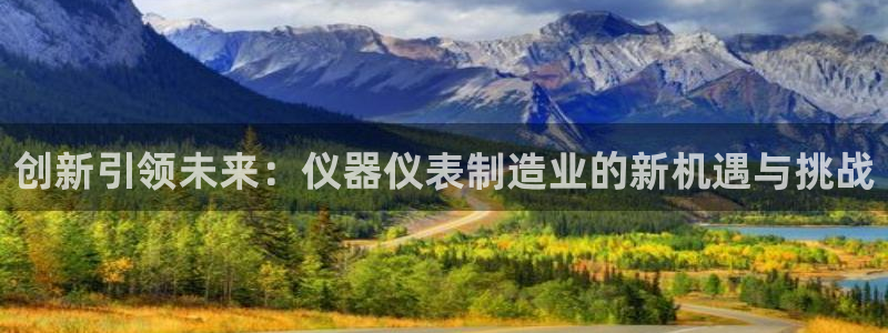 游艺电子CQ9：创新引领未来：仪器仪表制造业的新机遇与挑战