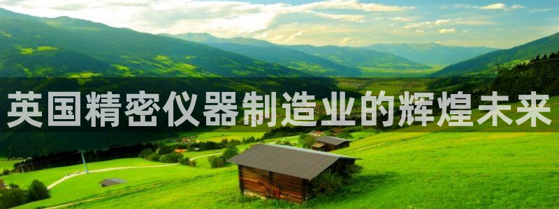 CQ9电子游戏官网：英国精密仪器制造业的辉煌未来