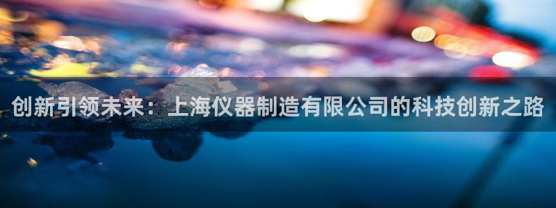 电子cq9金鲨银鲨：创新引领未来：上海仪器制造有限公司的科技