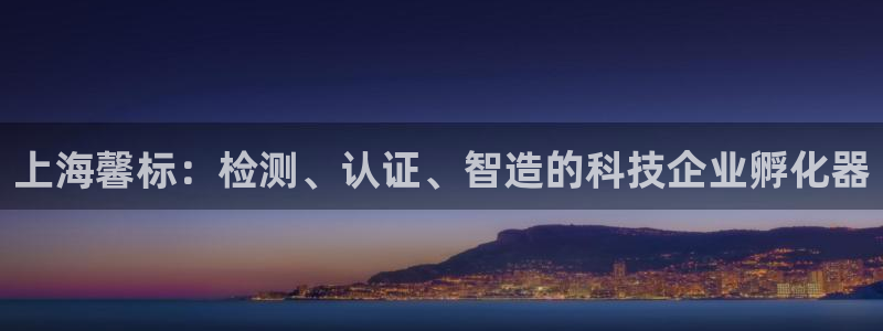 电子cq9跳起来规则：上海馨标：检测、认证、智造的科技企业孵