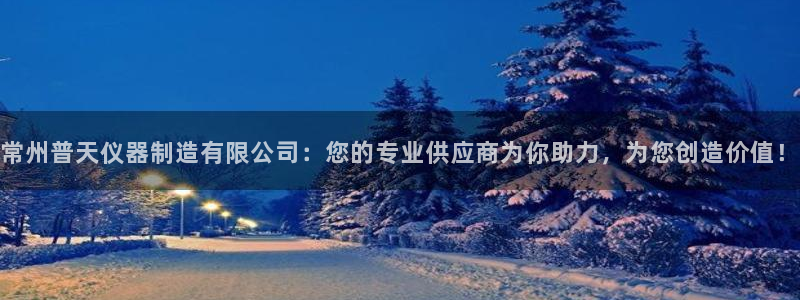 传奇cq9电子测试：常州普天仪器制造有限公司：您的专业供应商