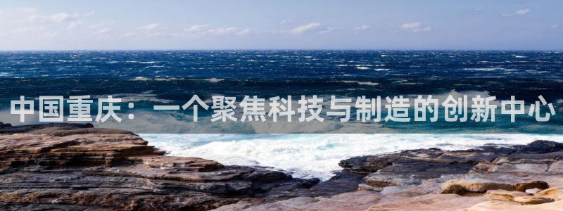 cq9传奇电子dj：中国重庆：一个聚焦科技与制造的创新中心