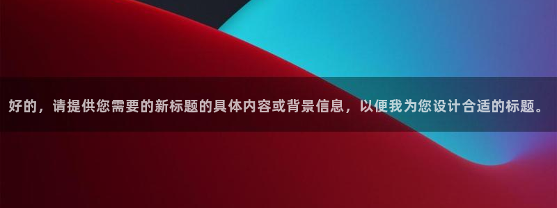 玩cq9电子：好的，请提供您需要的新标题的具体内容或背景信息
