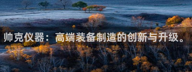 开启cq9电子：帅克仪器：高端装备制造的创新与升级。
