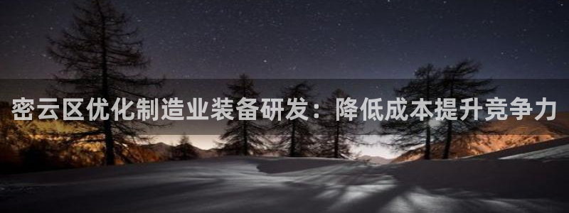 cq9电子宙斯大奖图片：密云区优化制造业装备研发：降低成本提