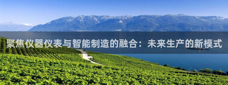 传奇电子cq9青龙出海：聚焦仪器仪表与智能制造的融合：未来生