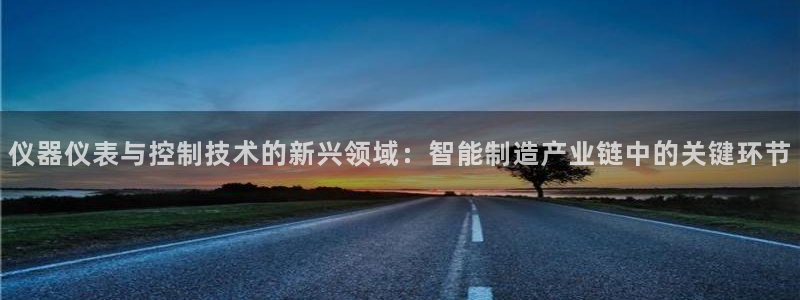 cq9传奇电子6：仪器仪表与控制技术的新兴领域：智能制造产业